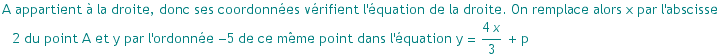 A appartient ? la droite, donc ses coordonn?es v?rifient l'?quation de la droite. On remplac ... l'ordonn?e  -5 de ce m?me point dans l'?quation y =  (4 x)/3 + p