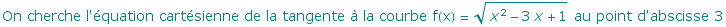 On cherche l'quation cartsienne de la tangente  la courbe f(x) =  (x^2 - 3 x + 1)^(1/2)  au point d'abscisse 3
