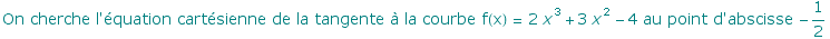 On cherche l'quation cartsienne de la tangente  la courbe f(x) = 2 x^3 + 3 x^2 - 4 au point d'abscisse  -1/2