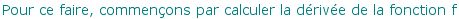 Pour ce faire, commenons par calculer la drive de la fonction f