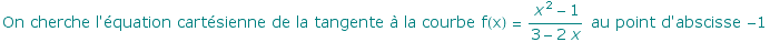 On cherche l'quation cartsienne de la tangente  la courbe f(x) =  (x^2 - 1)/(3 - 2 x)  au point d'abscisse  -1