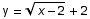 y =  (x - 2)^(1/2) + 2