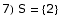 7) S =  {2}