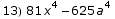 13) 81 x^4 - 625 a^4