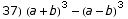 37)  (a + b)^3 - (a - b)^3