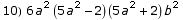 10) 6 a^2 (5 a^2 - 2) (5 a^2 + 2) b^2