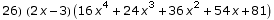 26)  (2 x - 3) (16 x^4 + 24 x^3 + 36 x^2 + 54 x + 81)