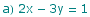 a) 2x - 3y = 1