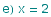e) x = 2